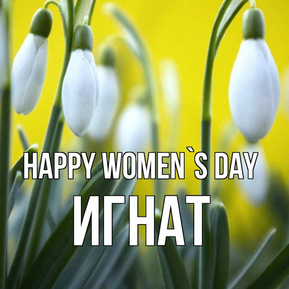 Greetings card с именем, Игнат happy women`s day весенние цветы Greetings with text for free download 